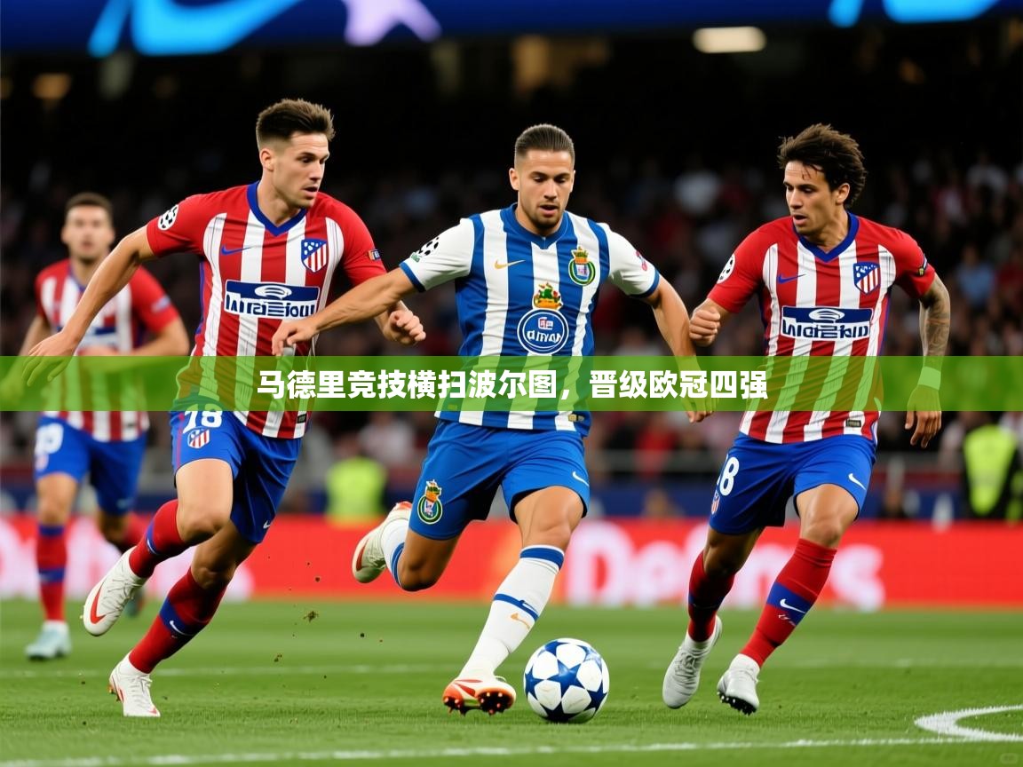 2025华体体育官网马德里竞技横扫波尔图，晋级欧冠四强