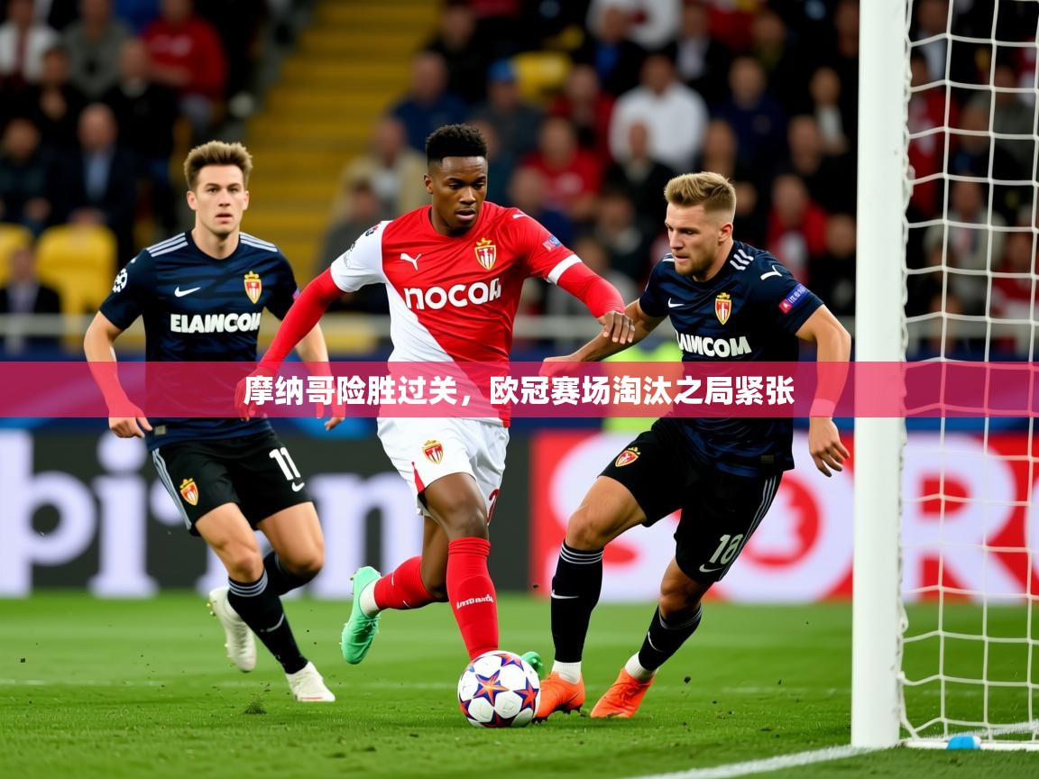 2025华体会体育最新官方入口摩纳哥险胜过关,欧冠赛场淘汰之局紧张 第2张