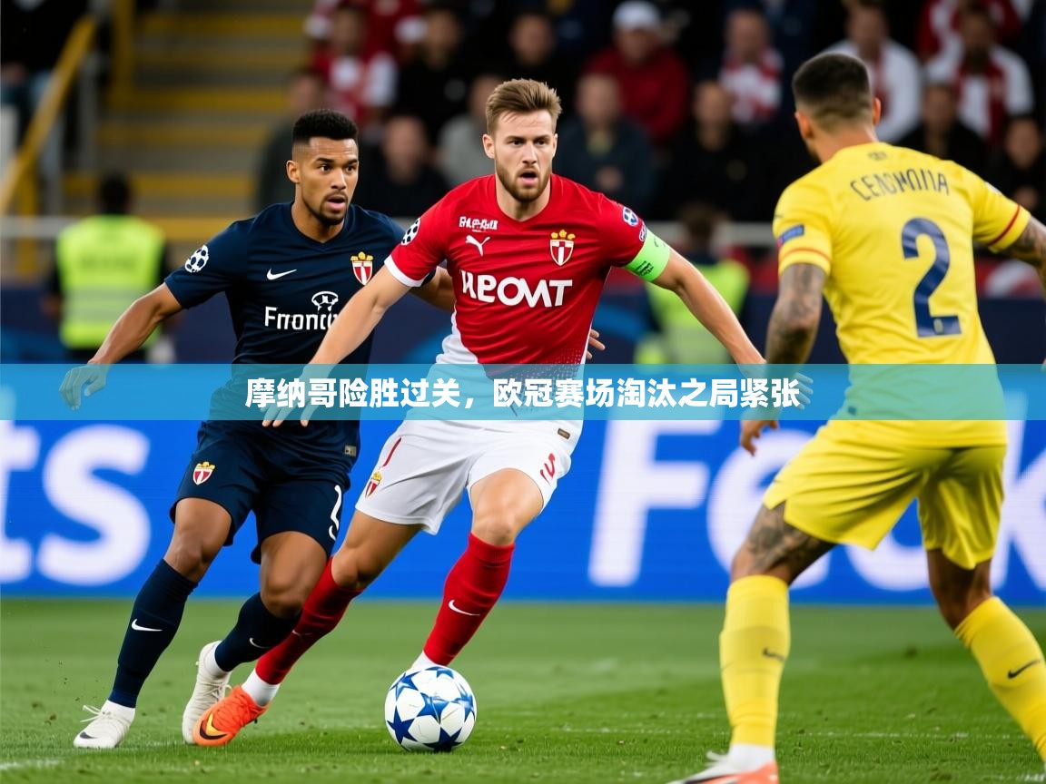 2025华体会体育最新官方入口摩纳哥险胜过关,欧冠赛场淘汰之局紧张 第3张