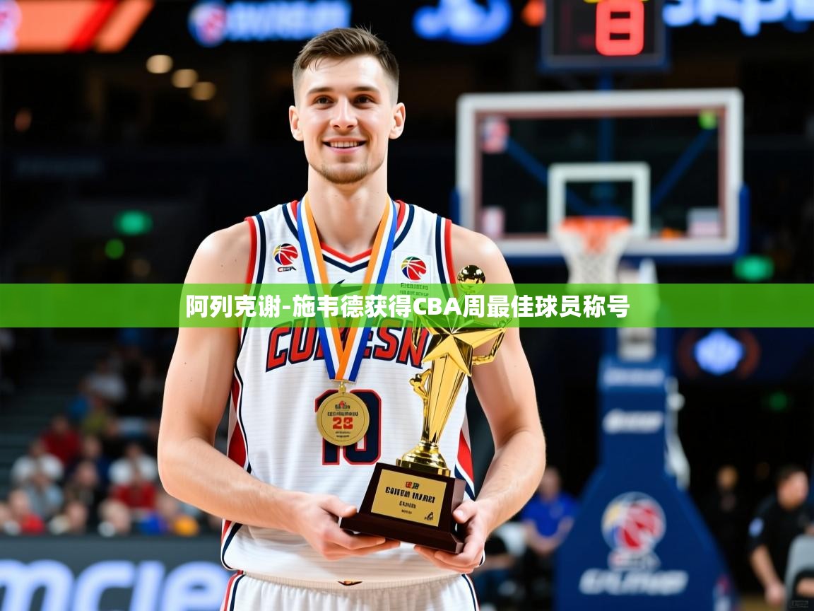 2025华体会体育下载阿列克谢-施韦德获得CBA周最佳球员称号 第2张
