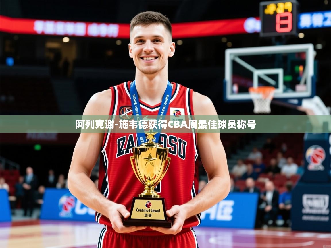 2025华体会体育下载阿列克谢-施韦德获得CBA周最佳球员称号 第3张