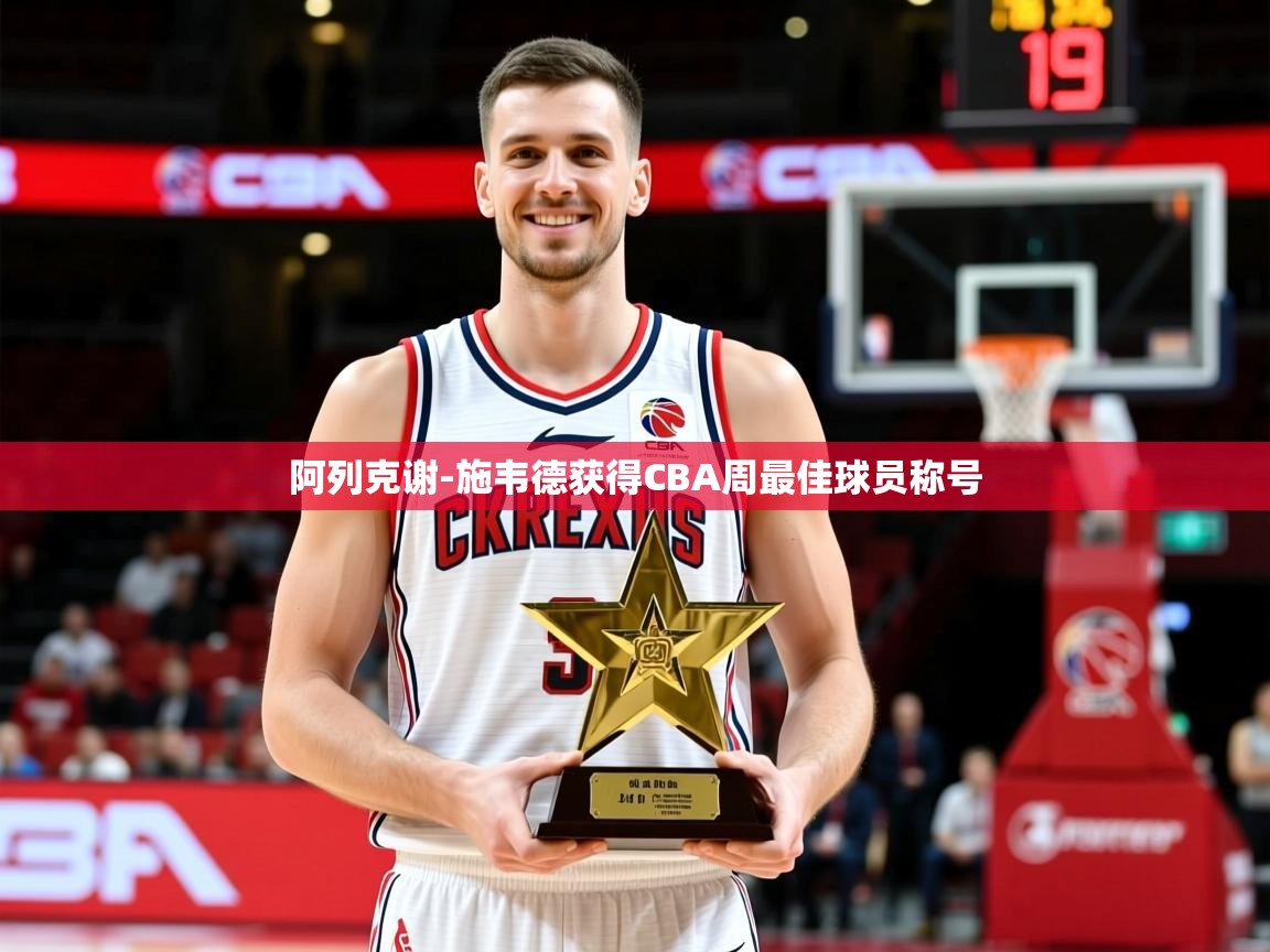 2025华体会体育下载阿列克谢-施韦德获得CBA周最佳球员称号 第4张