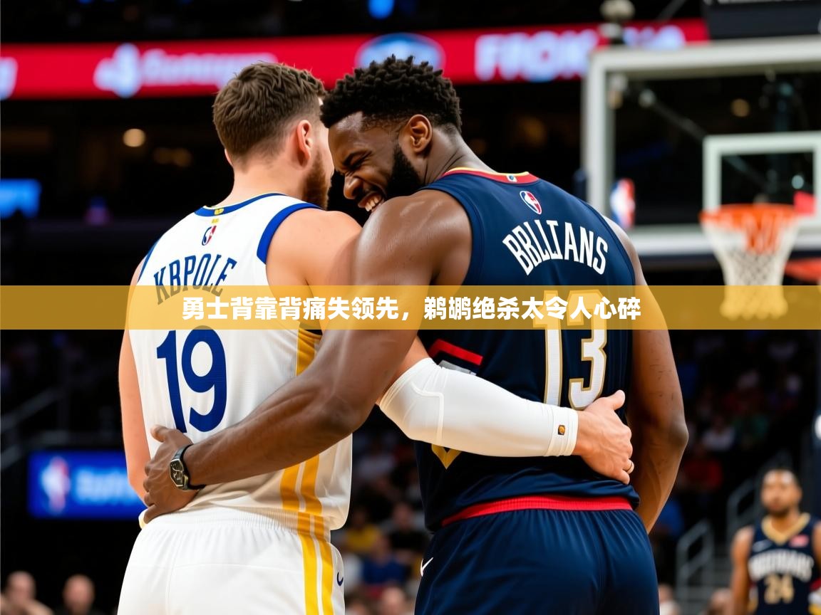 2025华体会登录勇士背靠背痛失领先，鹈鹕绝杀太令人心碎