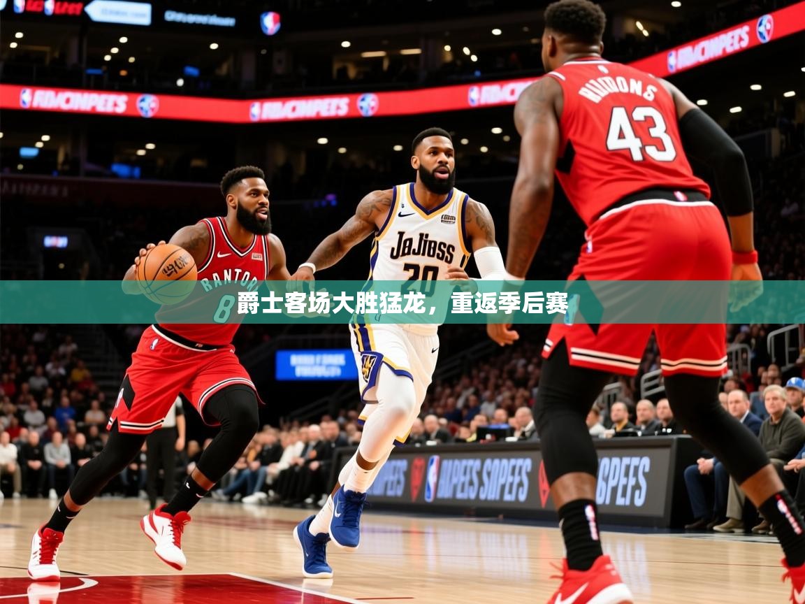 2025华体会体育爵士客场大胜猛龙,重返季后赛 第3张