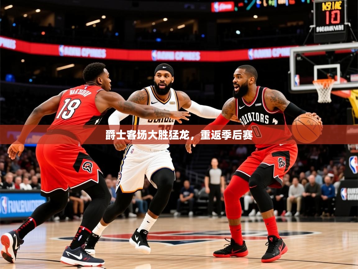 2025华体会体育爵士客场大胜猛龙,重返季后赛 第4张