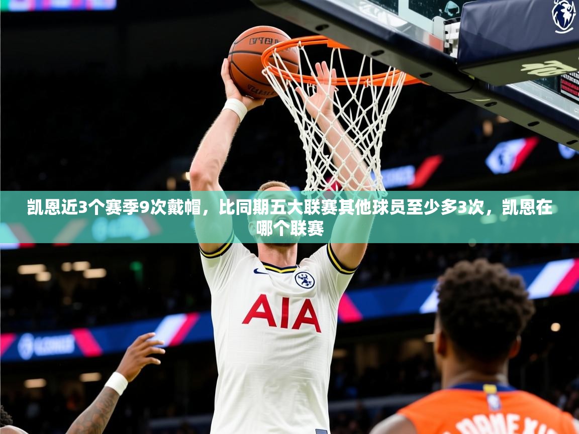 2025华体会登录首页凯恩近3个赛季9次戴帽,比同期五大联赛其他球员至少多3次,凯恩在哪个联赛 第3张