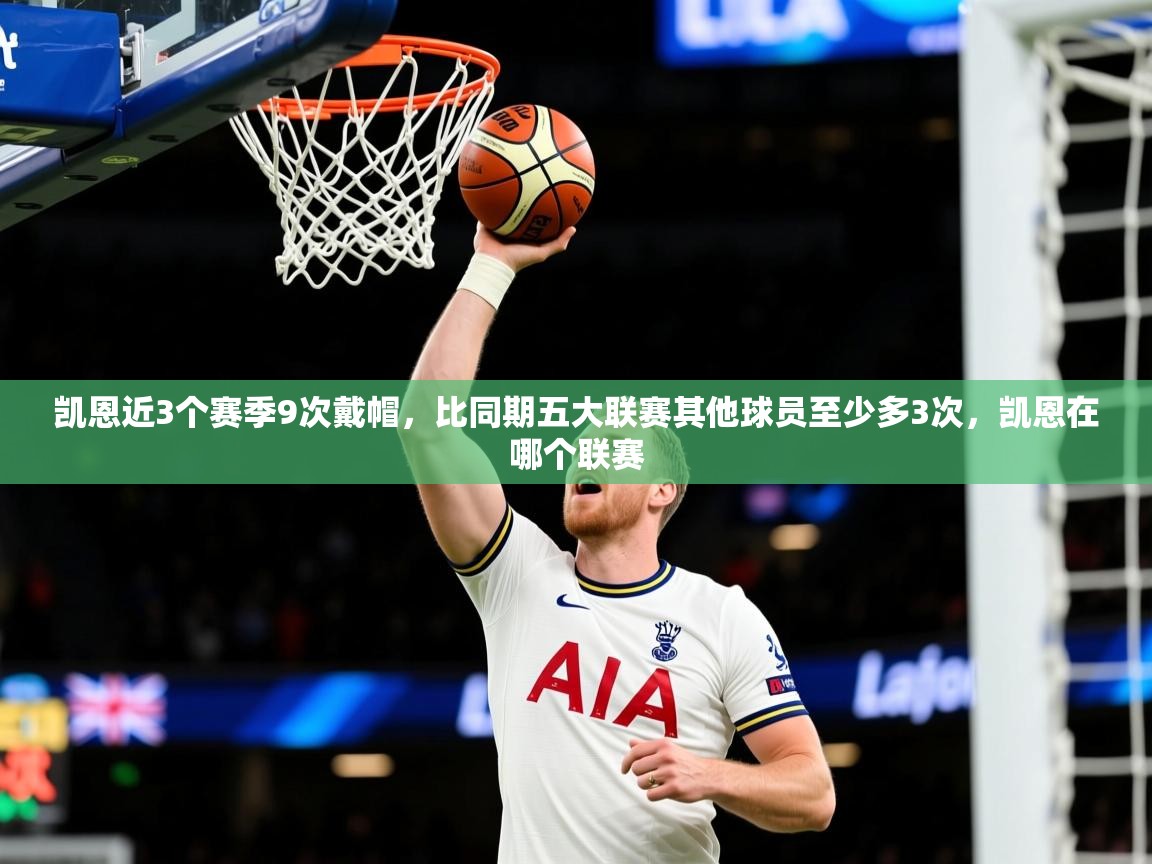 2025华体会登录首页凯恩近3个赛季9次戴帽,比同期五大联赛其他球员至少多3次,凯恩在哪个联赛 第4张