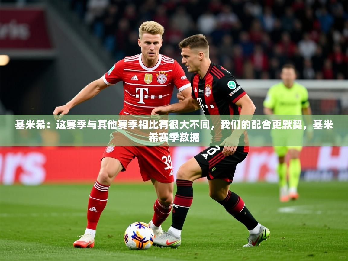 2025华体会体育网站皇马赞助商基米希:这赛季与其他赛季相比有很大不同,我们的配合更默契,基米希赛季数据 第2张