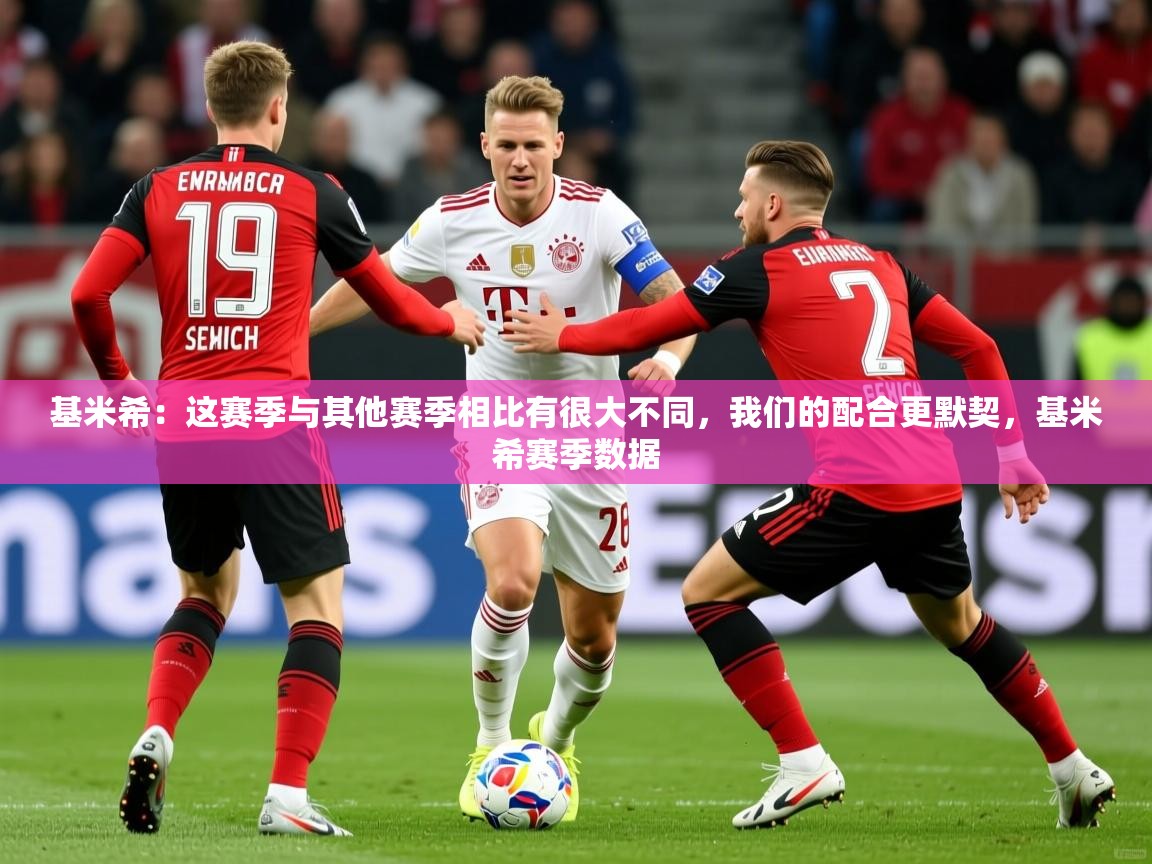 2025华体会体育网站皇马赞助商基米希:这赛季与其他赛季相比有很大不同,我们的配合更默契,基米希赛季数据 第3张