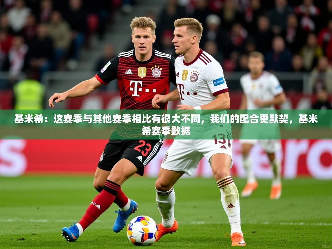 2025华体会体育网站皇马赞助商基米希:这赛季与其他赛季相比有很大不同,我们的配合更默契,基米希赛季数据 第4张