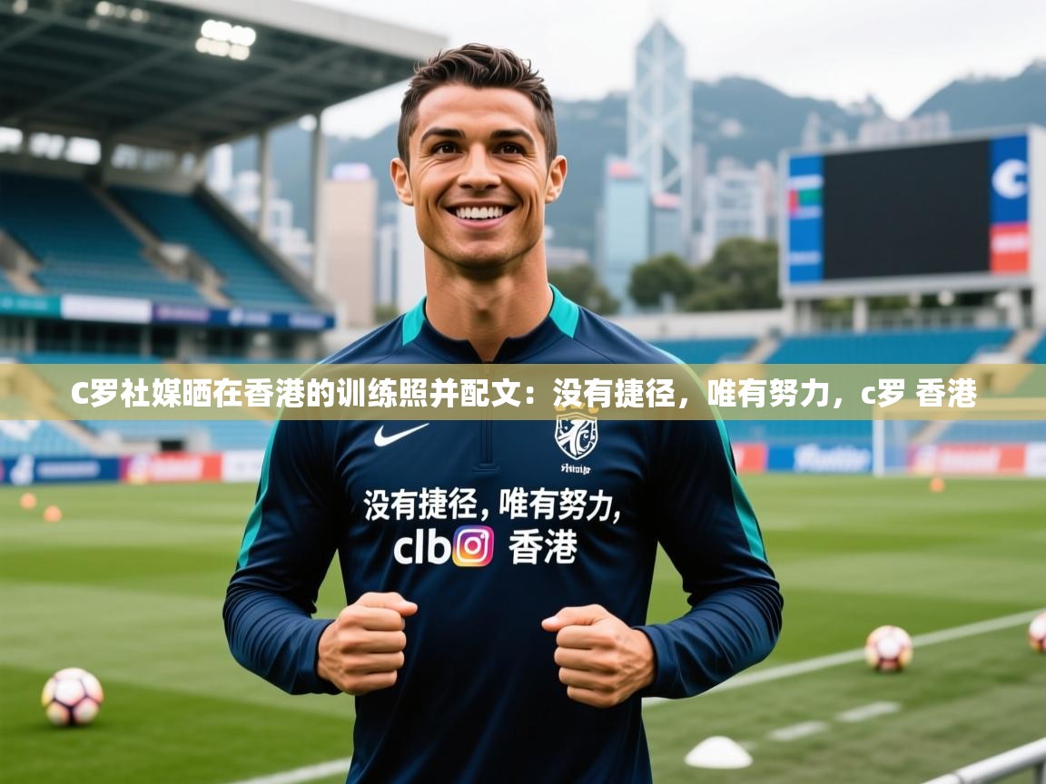 2025华体体育appC罗社媒晒在香港的训练照并配文:没有捷径,唯有努力,c罗 香港 第4张