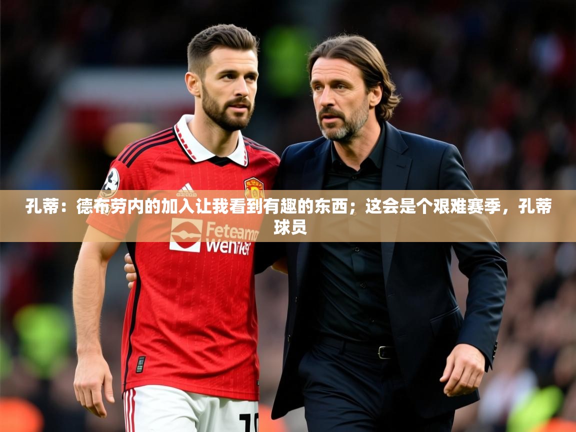 2025华体会登录地址孔蒂:德布劳内的加入让我看到有趣的东西;这会是个艰难赛季,孔蒂 球员 第3张