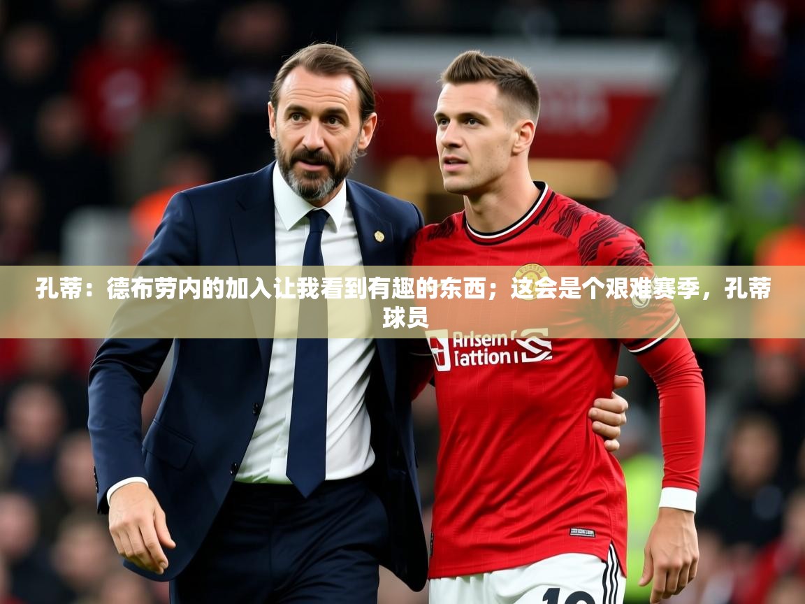 2025华体会登录地址孔蒂:德布劳内的加入让我看到有趣的东西;这会是个艰难赛季,孔蒂 球员 第4张