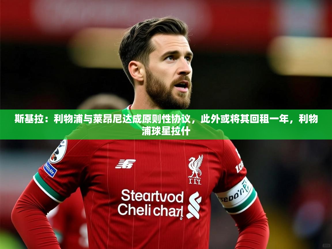 2025华体会体育斯基拉：利物浦与莱昂尼达成原则性协议，此外或将其回租一年，利物浦球星拉什