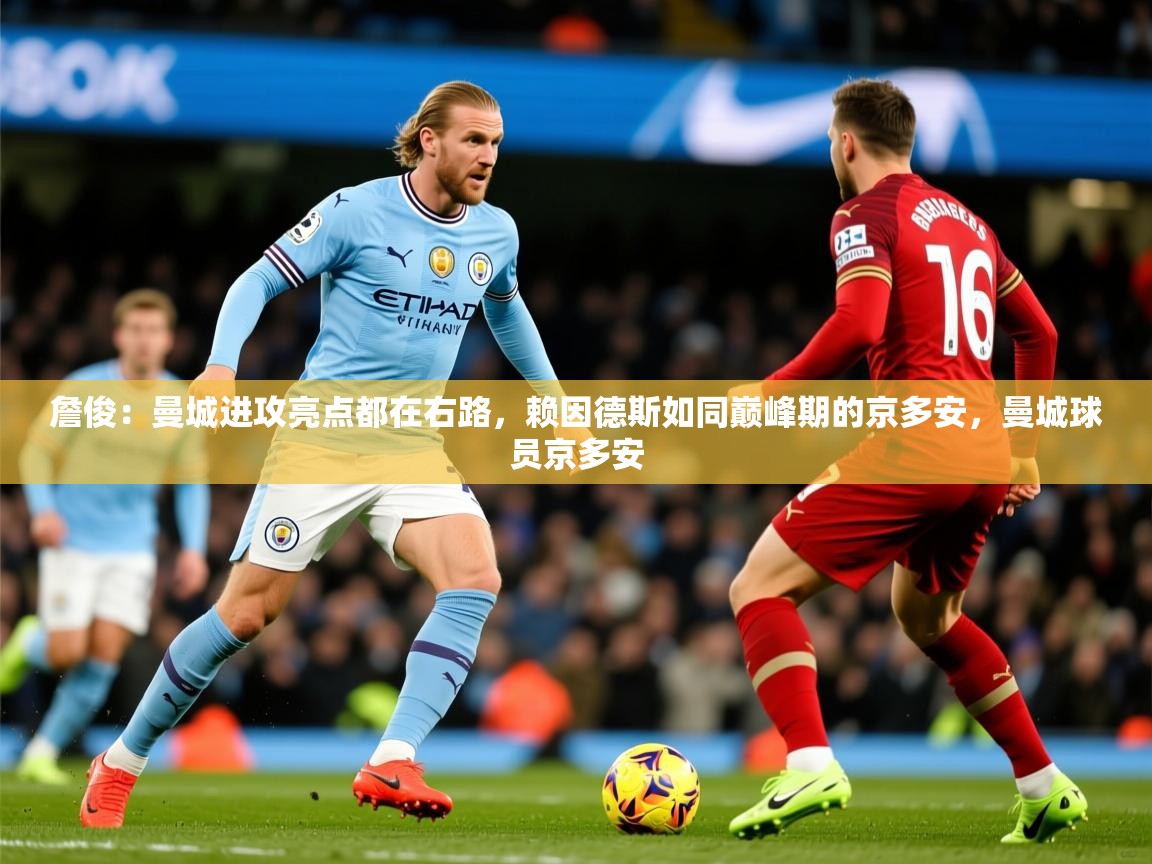 2025华体会体育网站国米赞助商詹俊：曼城进攻亮点都在右路，赖因德斯如同巅峰期的京多安，曼城球员京多安