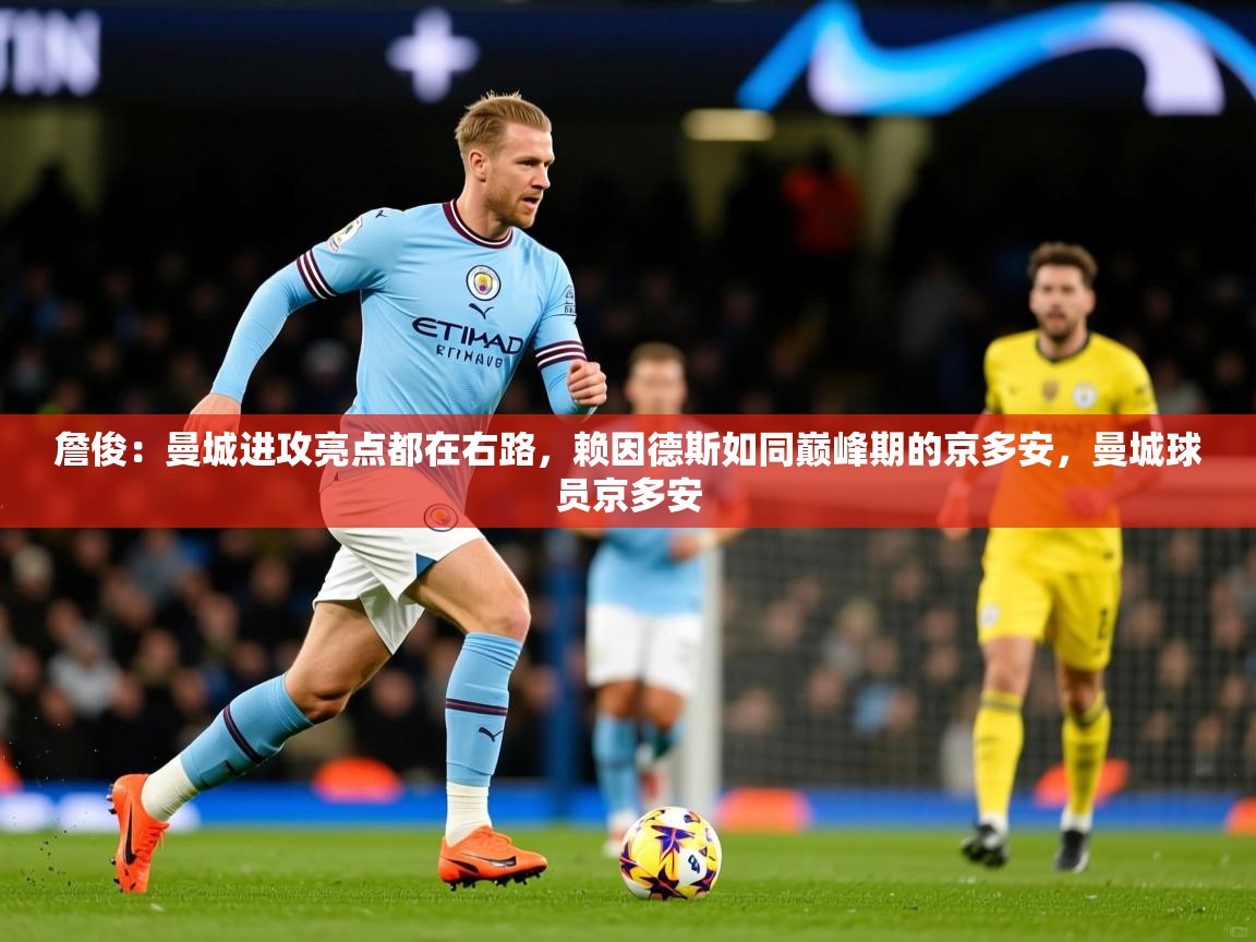 2025华体会体育网站国米赞助商詹俊:曼城进攻亮点都在右路,赖因德斯如同巅峰期的京多安,曼城球员京多安 第2张