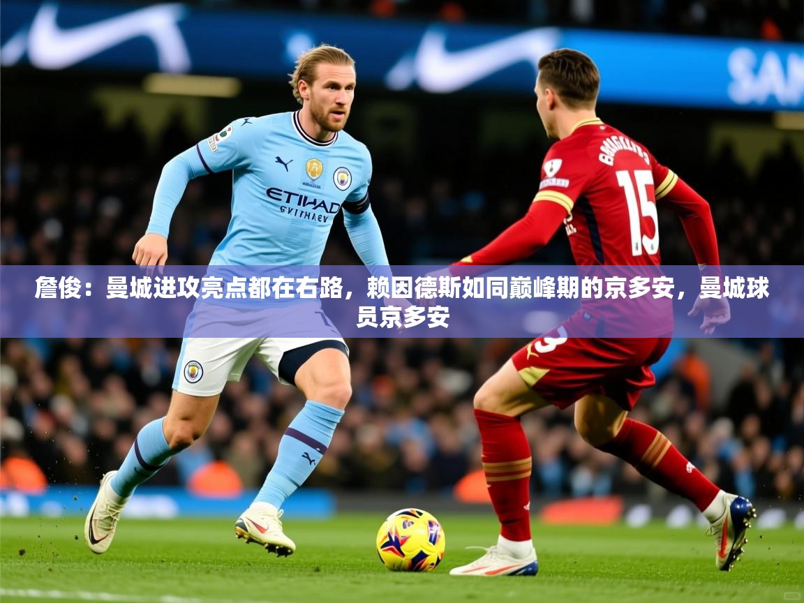 2025华体会体育网站国米赞助商詹俊:曼城进攻亮点都在右路,赖因德斯如同巅峰期的京多安,曼城球员京多安 第3张