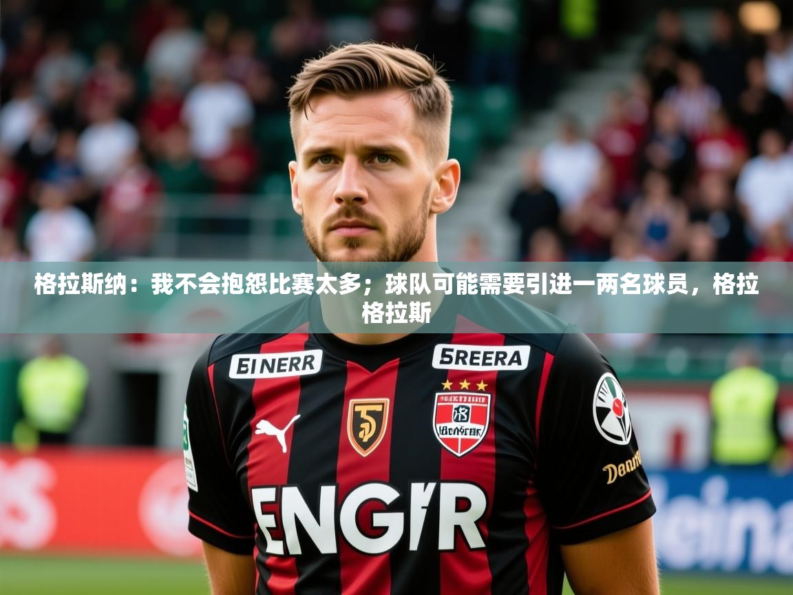 2025华体会登录入口格拉斯纳:我不会抱怨比赛太多;球队可能需要引进一两名球员,格拉格拉斯 第2张
