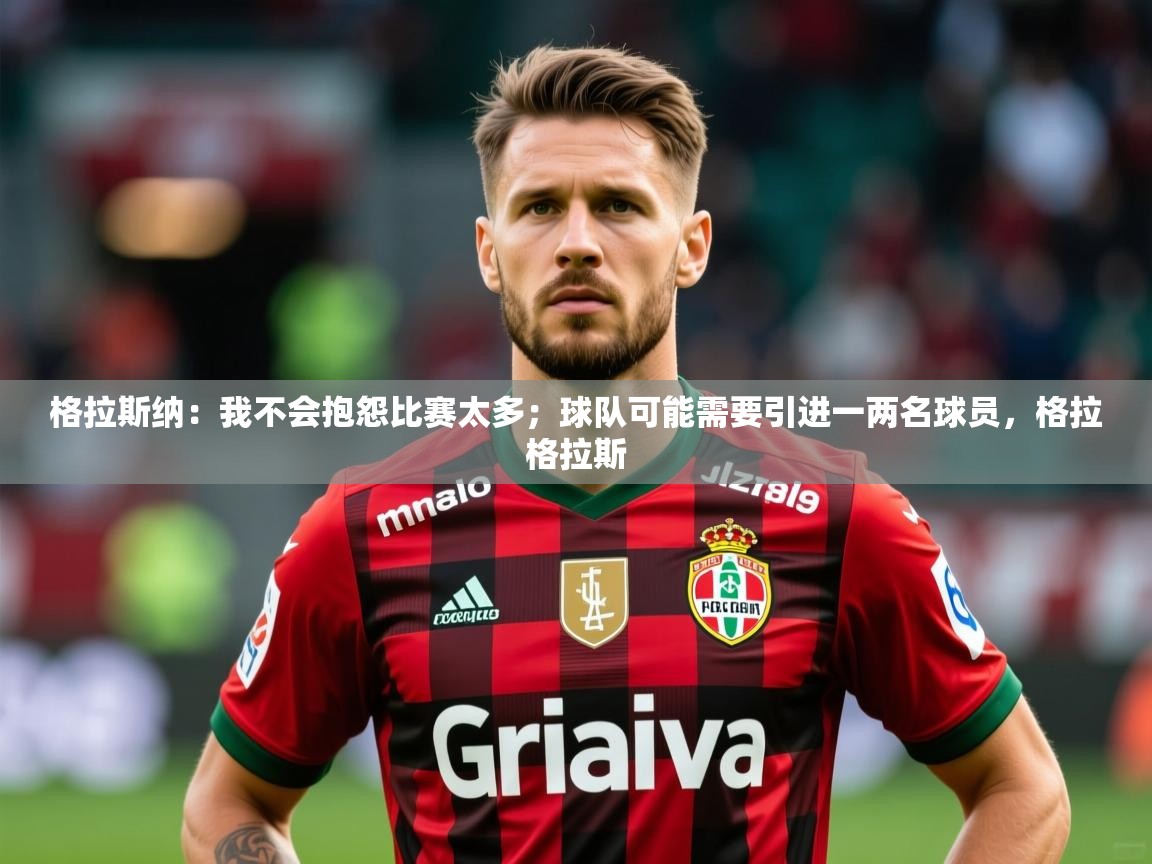 2025华体会登录入口格拉斯纳:我不会抱怨比赛太多;球队可能需要引进一两名球员,格拉格拉斯 第4张