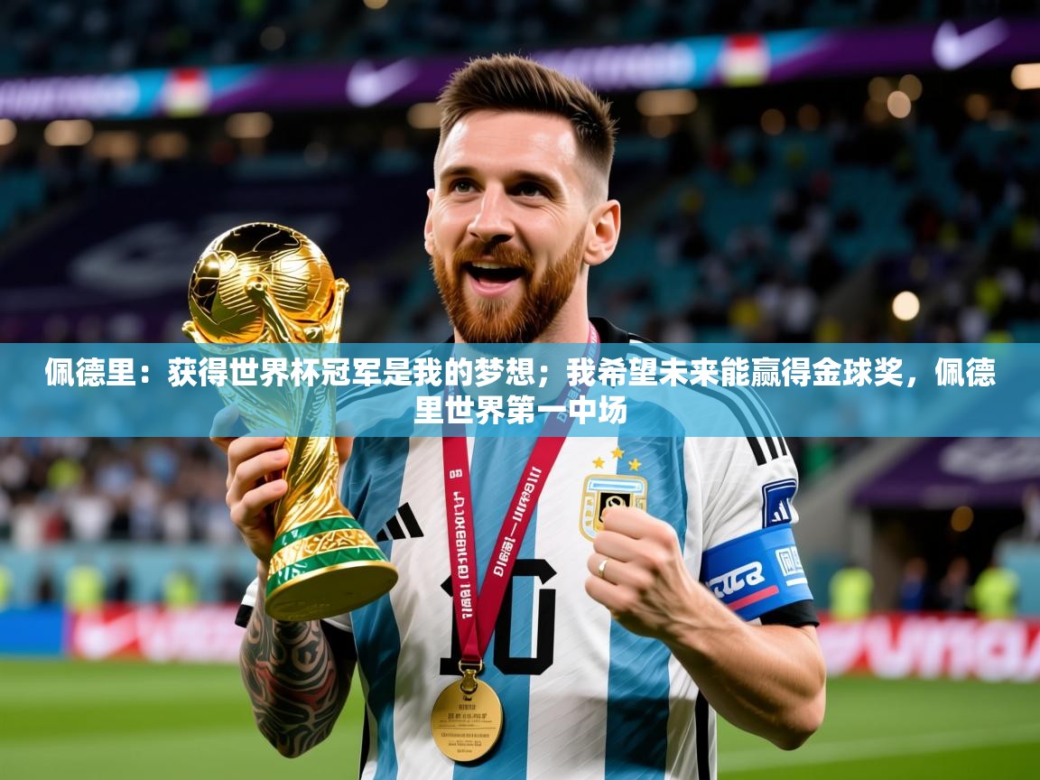 2025华体会体育佩德里：获得世界杯冠军是我的梦想；我希望未来能赢得金球奖，佩德里世界第一中场