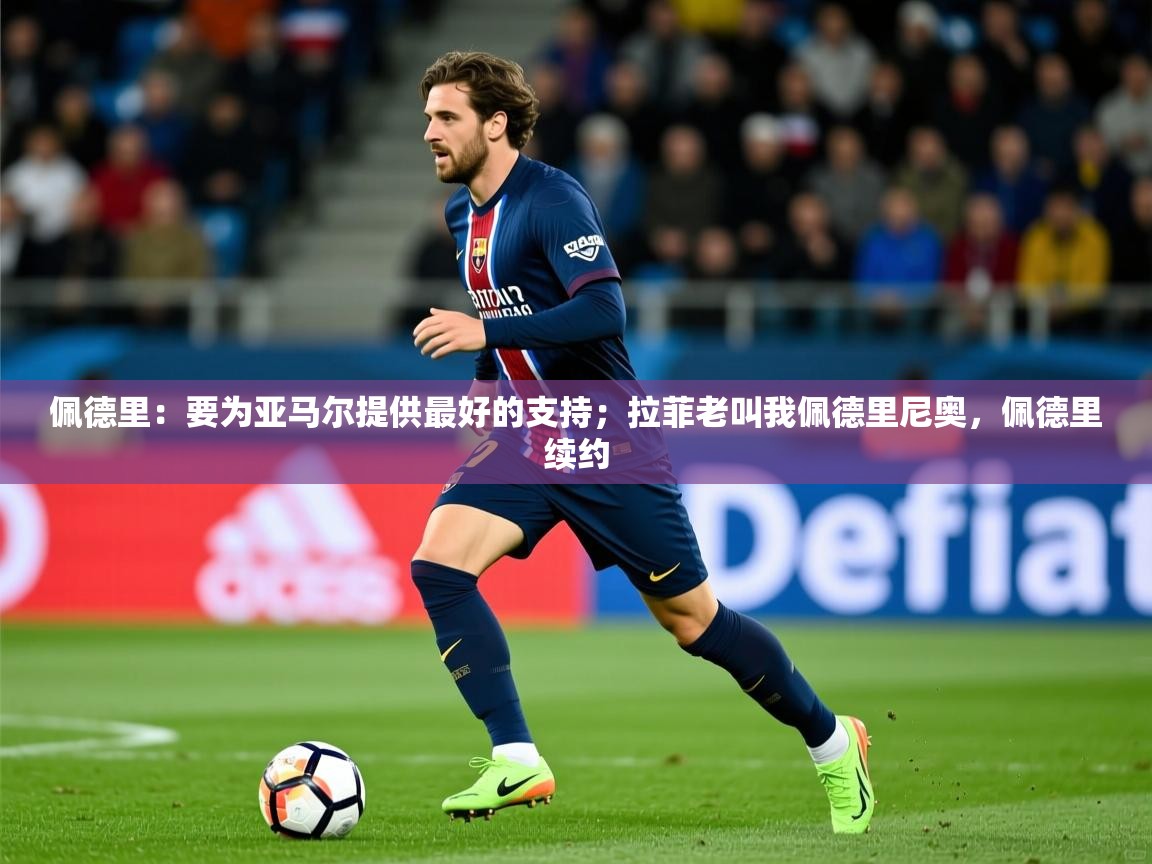 2025华体会体育网站国米赞助商佩德里：要为亚马尔提供最好的支持；拉菲老叫我佩德里尼奥，佩德里续约  第1张