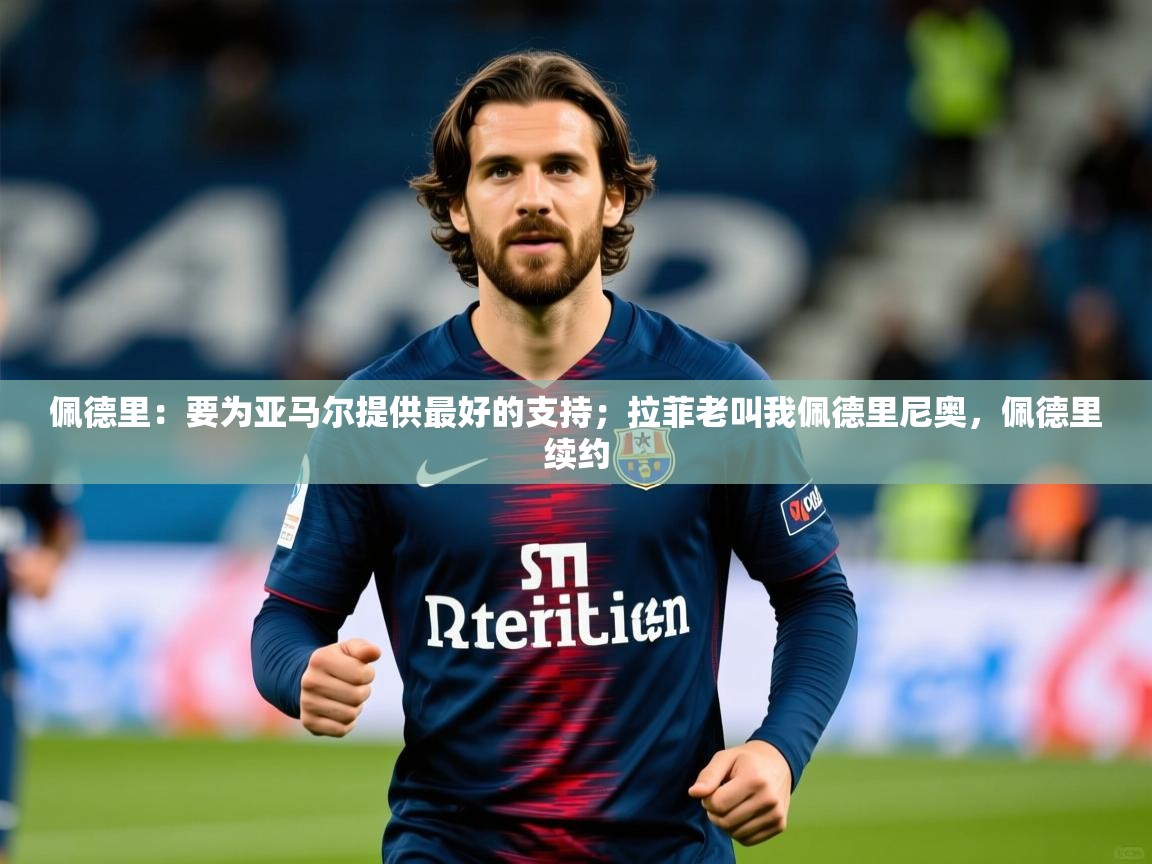 2025华体会体育网站国米赞助商佩德里：要为亚马尔提供最好的支持；拉菲老叫我佩德里尼奥，佩德里续约  第3张
