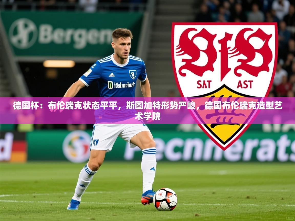 2025华体会体育网站赞助皇马德国杯：布伦瑞克状态平平，斯图加特形势严峻，德国布伦瑞克造型艺术学院  第3张
