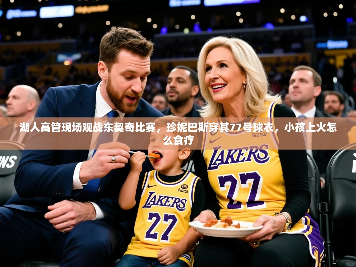 2025华体会体育网站皇马赞助商湖人高管现场观战东契奇比赛，珍妮巴斯穿其77号球衣，小孩上火怎么食疗  第3张