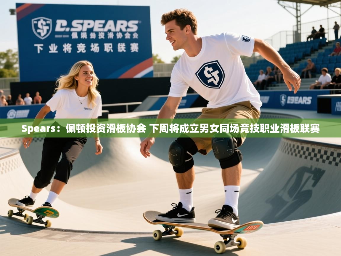 2025华体体育官网Spears：佩顿投资滑板协会 下周将成立男女同场竞技职业滑板联赛