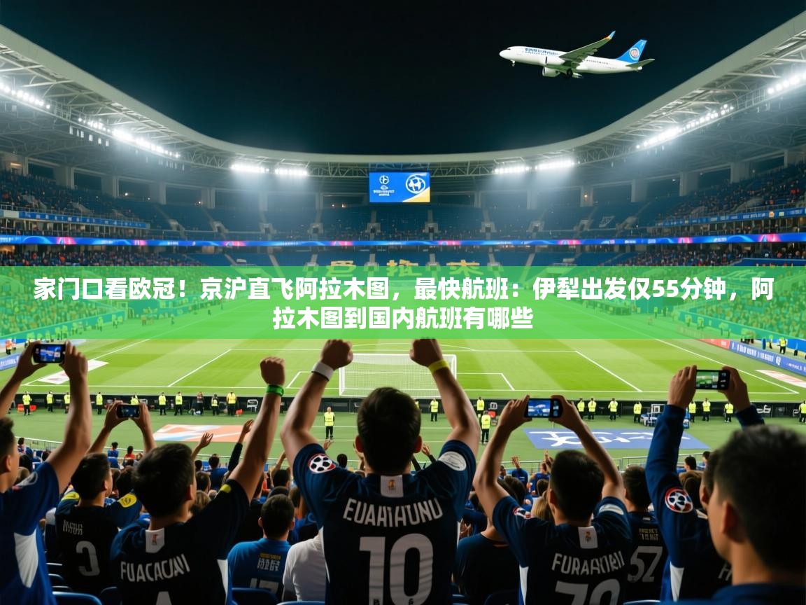 2025华体会登录地址家门口看欧冠！京沪直飞阿拉木图，最快航班：伊犁出发仅55分钟，阿拉木图到国内航班有哪些  第2张