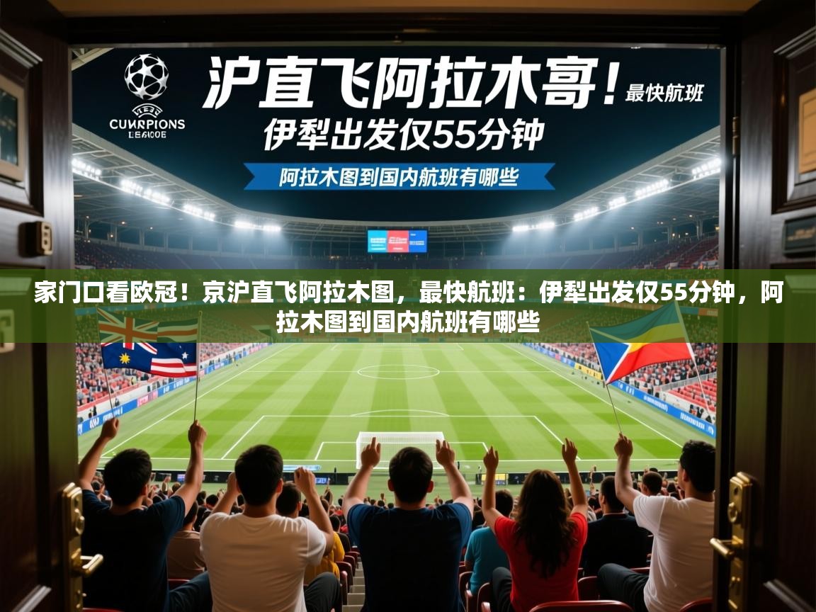 2025华体会登录地址家门口看欧冠！京沪直飞阿拉木图，最快航班：伊犁出发仅55分钟，阿拉木图到国内航班有哪些  第4张