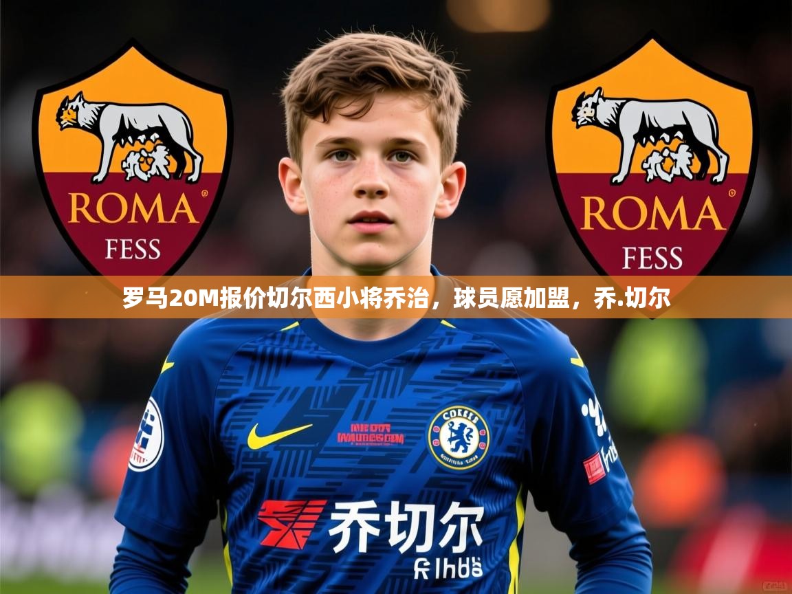 2025华体会体育网站皇马赞助商罗马20M报价切尔西小将乔治，球员愿加盟，乔.切尔  第3张