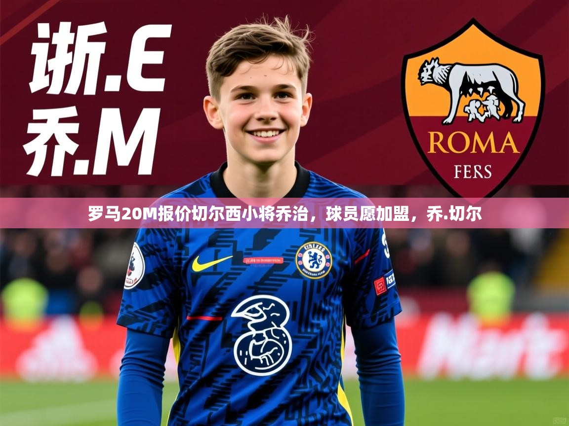 2025华体会体育网站皇马赞助商罗马20M报价切尔西小将乔治，球员愿加盟，乔.切尔  第2张