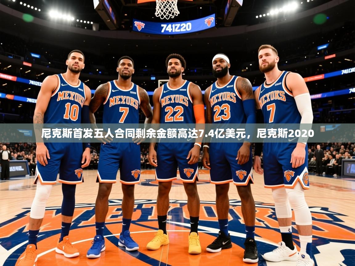 2025华体会体育app尼克斯首发五人合同剩余金额高达7.4亿美元,尼克斯2020 第3张
