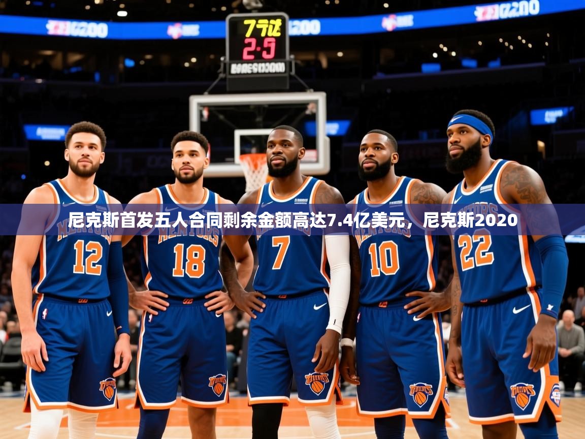 2025华体会体育app尼克斯首发五人合同剩余金额高达7.4亿美元,尼克斯2020 第4张