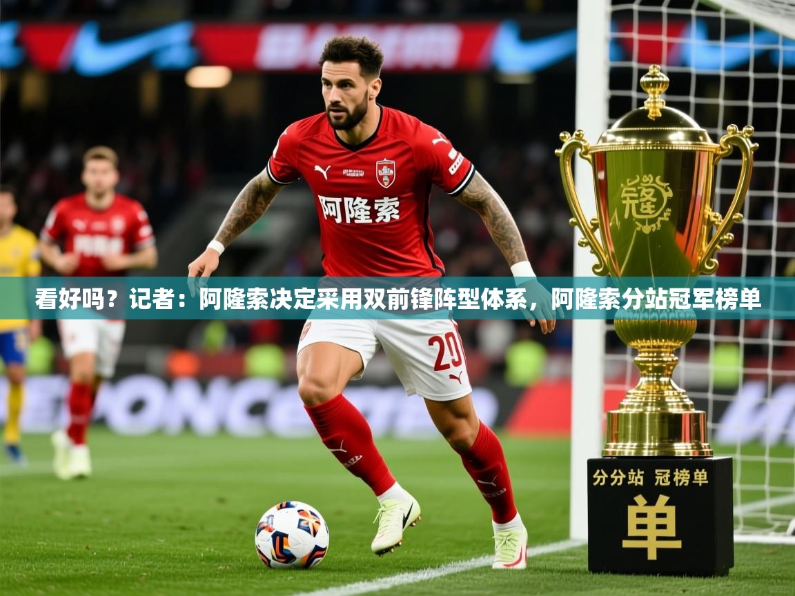 2025华体会登录首页看好吗？记者：阿隆索决定采用双前锋阵型体系，阿隆索分站冠军榜单  第1张