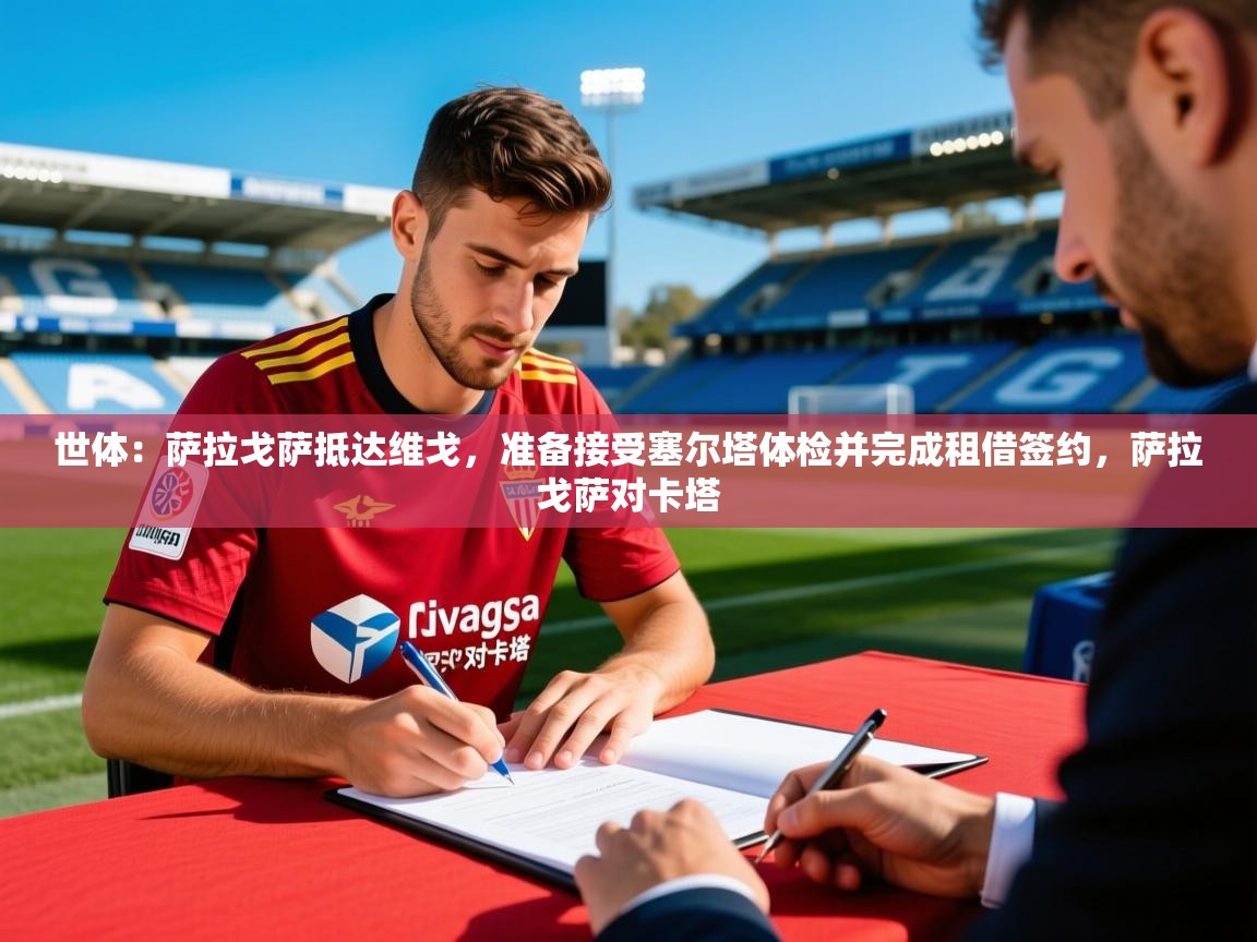 2025华体会登录最新登录地址世体:萨拉戈萨抵达维戈,准备接受塞尔塔体检并完成租借签约,萨拉戈萨对卡塔 第2张