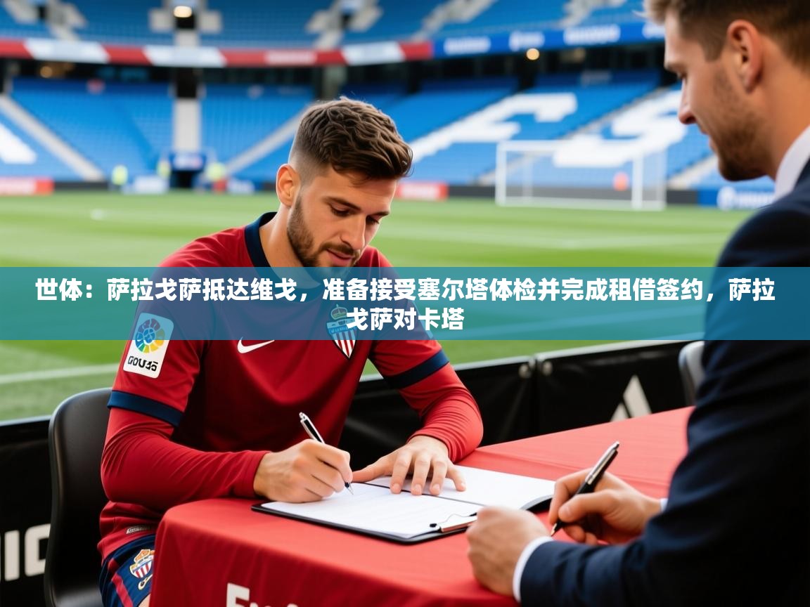 2025华体会登录最新登录地址世体:萨拉戈萨抵达维戈,准备接受塞尔塔体检并完成租借签约,萨拉戈萨对卡塔 第3张