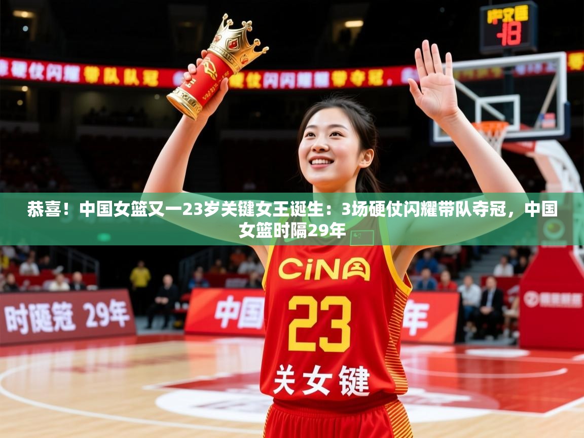 2025华体体育官网恭喜!中国女篮又一23岁关键女王诞生:3场硬仗闪耀带队夺冠,中国女篮时隔29年 第3张