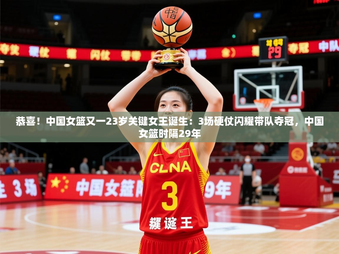 2025华体体育官网恭喜!中国女篮又一23岁关键女王诞生:3场硬仗闪耀带队夺冠,中国女篮时隔29年 第4张