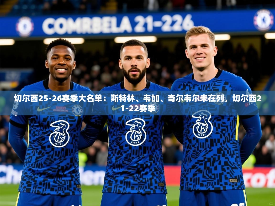 2025华体会体育切尔西25-26赛季大名单:斯特林、韦加、奇尔韦尔未在列,切尔西21-22赛季 第4张