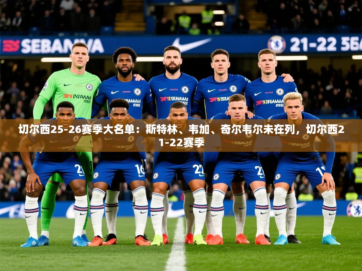 2025华体会体育切尔西25-26赛季大名单:斯特林、韦加、奇尔韦尔未在列,切尔西21-22赛季 第3张