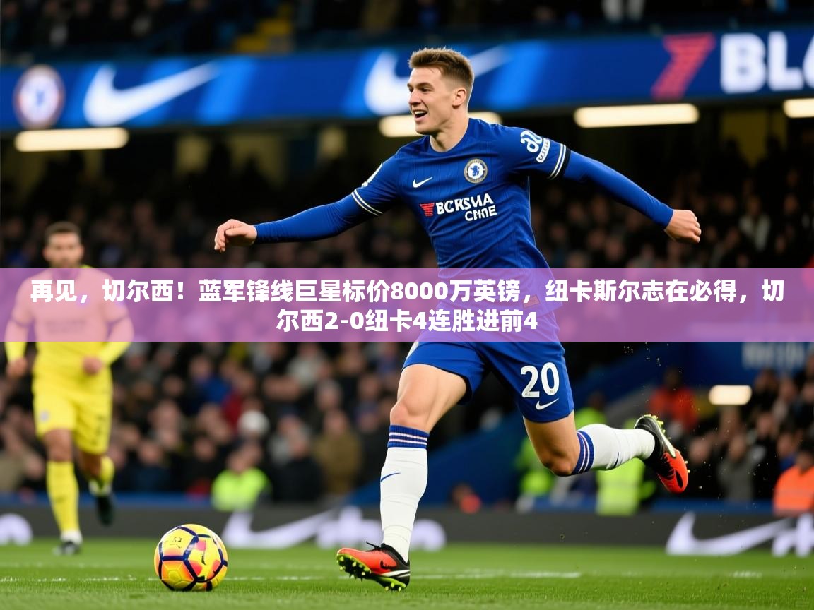 2025华体体育官网再见,切尔西!蓝军锋线巨星标价8000万英镑,纽卡斯尔志在必得,切尔西2-0纽卡4连胜进前4 第1张