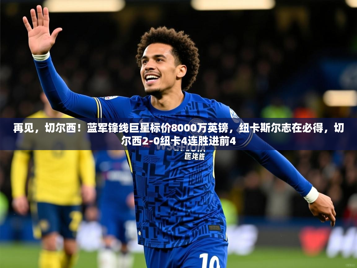 2025华体体育官网再见,切尔西!蓝军锋线巨星标价8000万英镑,纽卡斯尔志在必得,切尔西2-0纽卡4连胜进前4 第2张