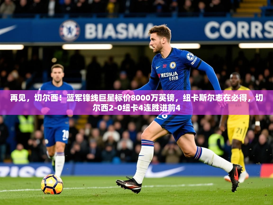 2025华体体育官网再见,切尔西!蓝军锋线巨星标价8000万英镑,纽卡斯尔志在必得,切尔西2-0纽卡4连胜进前4 第3张