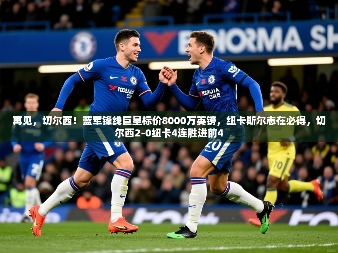 2025华体体育官网再见,切尔西!蓝军锋线巨星标价8000万英镑,纽卡斯尔志在必得,切尔西2-0纽卡4连胜进前4 第4张