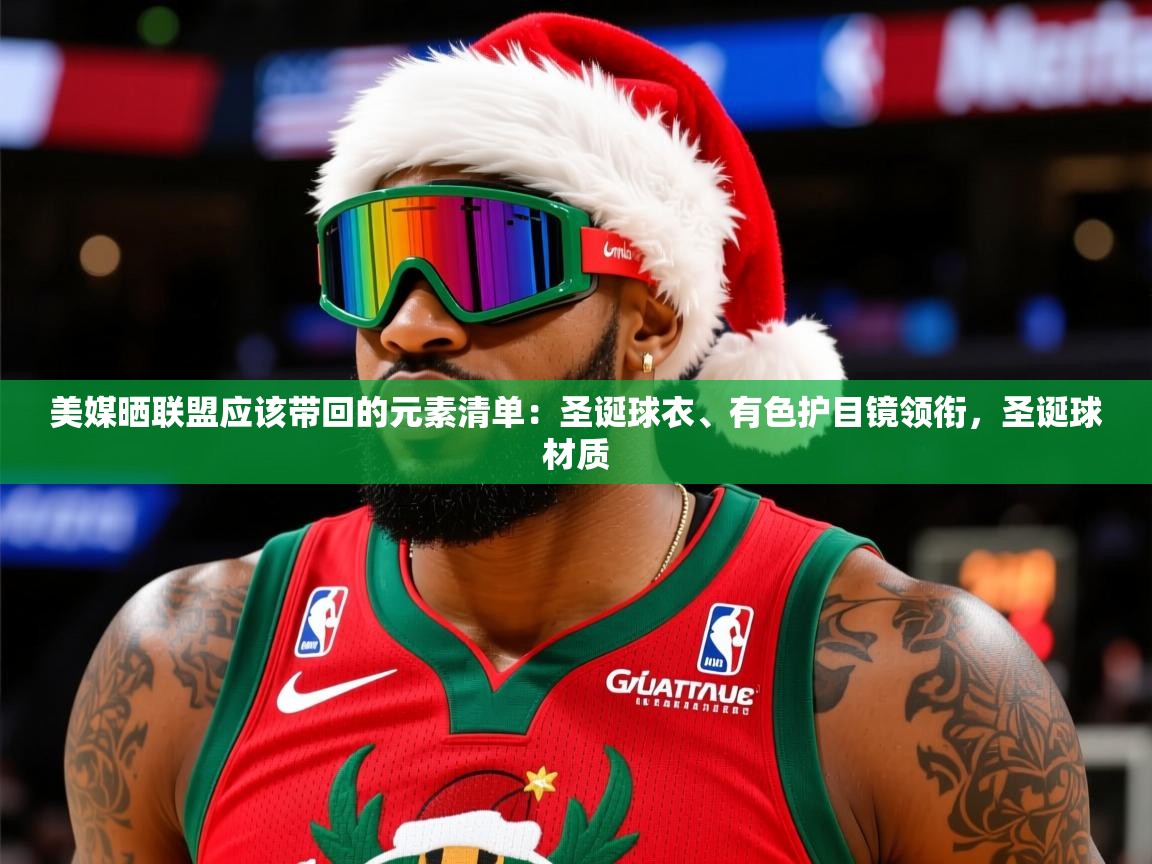 2025华体体育app下载美媒晒联盟应该带回的元素清单：圣诞球衣、有色护目镜领衔，圣诞球材质  第1张