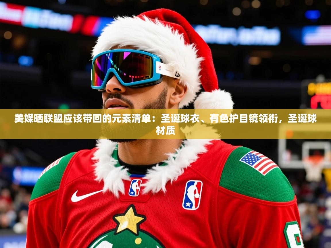 2025华体体育app下载美媒晒联盟应该带回的元素清单：圣诞球衣、有色护目镜领衔，圣诞球材质  第2张