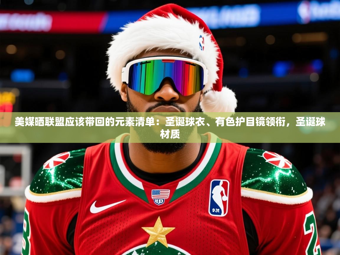2025华体体育app下载美媒晒联盟应该带回的元素清单：圣诞球衣、有色护目镜领衔，圣诞球材质  第3张