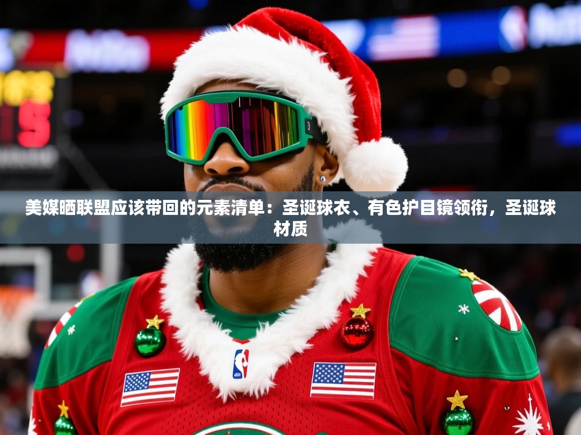 2025华体体育app下载美媒晒联盟应该带回的元素清单：圣诞球衣、有色护目镜领衔，圣诞球材质  第4张
